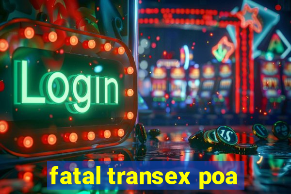 fatal transex poa